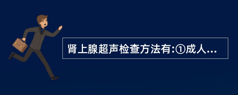 肾上腺超声检查方法有:①成人选用3.5MHz探头,儿童选用5.0MHz探头,新生