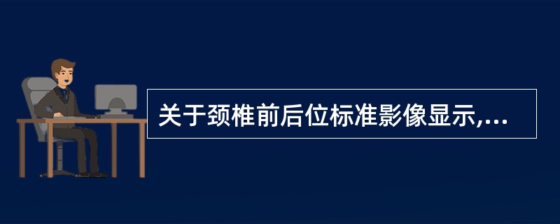 关于颈椎前后位标准影像显示,不正确的是A、显示3£­7颈椎正位影像B、颈椎棘突位