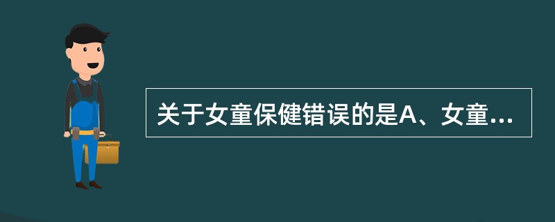 关于女童保健错误的是A、女童在生殖保健方面与男童没有区别B、重视营养指导C、培养