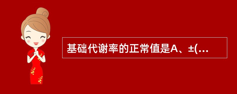 基础代谢率的正常值是A、±(5%~10%)B、±(10%~15%)C、±(15%