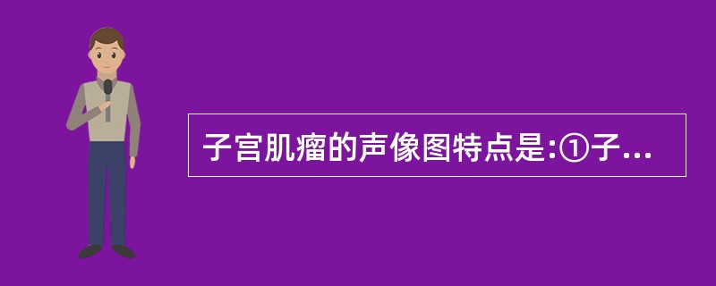 子宫肌瘤的声像图特点是:①子宫增大,局限性隆起②肌瘤结节一般呈边界清晰的低回声③