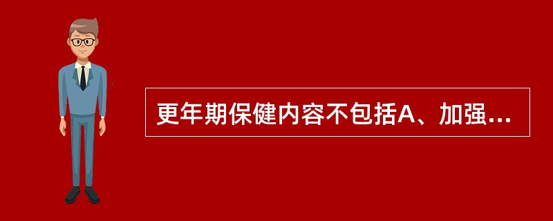 更年期保健内容不包括A、加强更年期保健知识的宣教B、合理膳食,适宜的体育锻炼C、