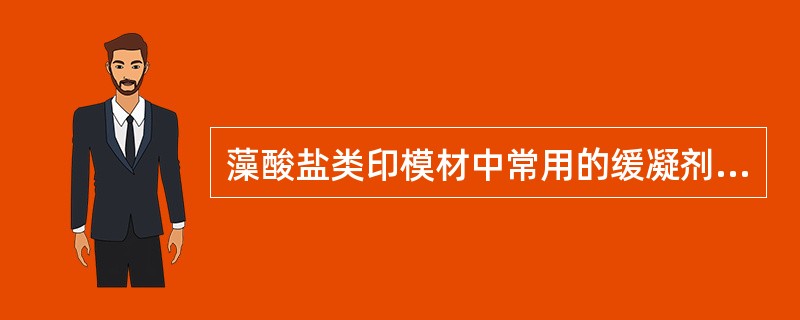 藻酸盐类印模材中常用的缓凝剂是A、半水硫酸钙B、滑石粉C、硅藻土D、无水碳酸钠E