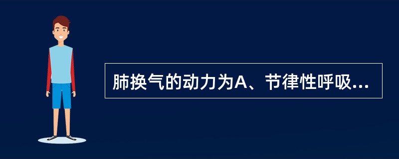 肺换气的动力为A、节律性呼吸运动B、呼吸膜两侧气体分压差C、肺内压与外界大气压之