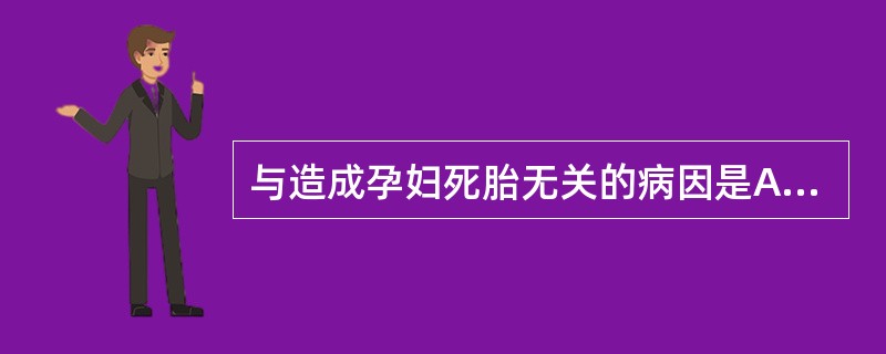 与造成孕妇死胎无关的病因是A、孕妇因素B、胎儿因素C、胎盘因素D、孕妇营养不良E