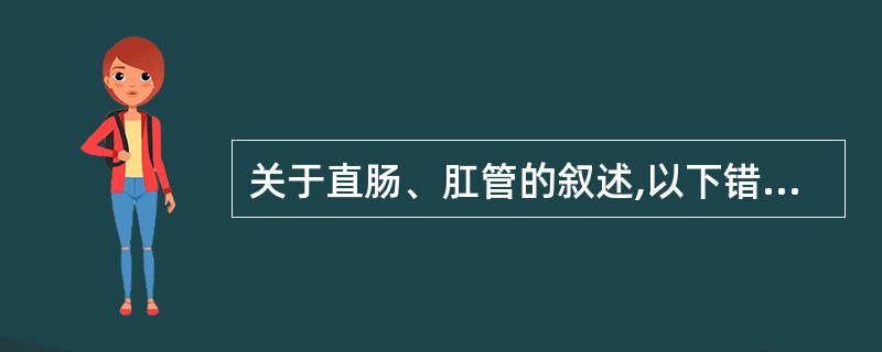 关于直肠、肛管的叙述,以下错误的是A、直肠位于骶骨后方B、直肠中部扩大称为直肠壶