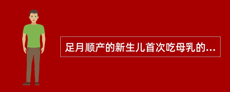 足月顺产的新生儿首次吃母乳的时间应在生后A、半小时内B、1小时C、6小时D、12