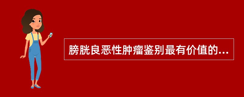 膀胱良恶性肿瘤鉴别最有价值的是 ( )A、CT检查B、膀胱壁僵硬C、膀胱容积缩小