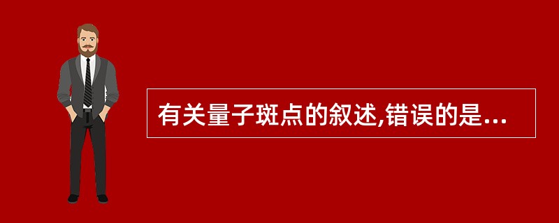 有关量子斑点的叙述,错误的是A、量子斑点又称量子噪声B、量子斑点是X线量子统计涨