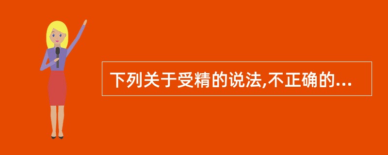 下列关于受精的说法,不正确的是A、男女成熟生殖细胞的结合过程称为受精B、卵子和精