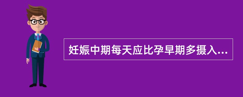 妊娠中期每天应比孕早期多摄入A、脂肪30克B、碳水化合物120克C、盐8克D、热