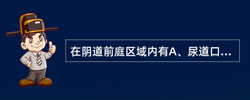 在阴道前庭区域内有A、尿道口、前庭大腺、阴道口及处女膜B、尿道口、前庭球、阴道口