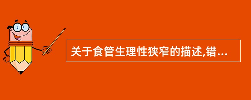 关于食管生理性狭窄的描述,错误的是A、第一个狭窄在食管的起始处B、第二个狭窄在食