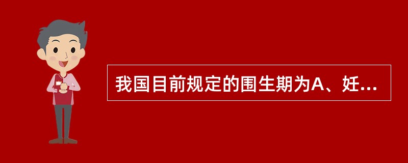 我国目前规定的围生期为A、妊娠满20周(胎儿或新生儿出生体重达到或超过500g)