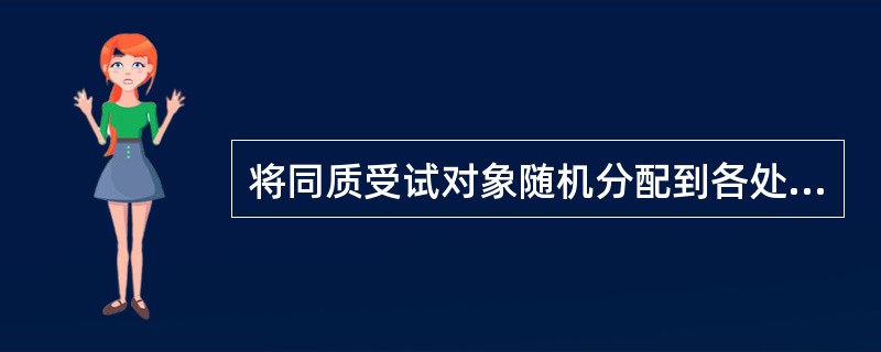 将同质受试对象随机分配到各处理组中的实验设计方案是A、配对设计B、完全随机设计C