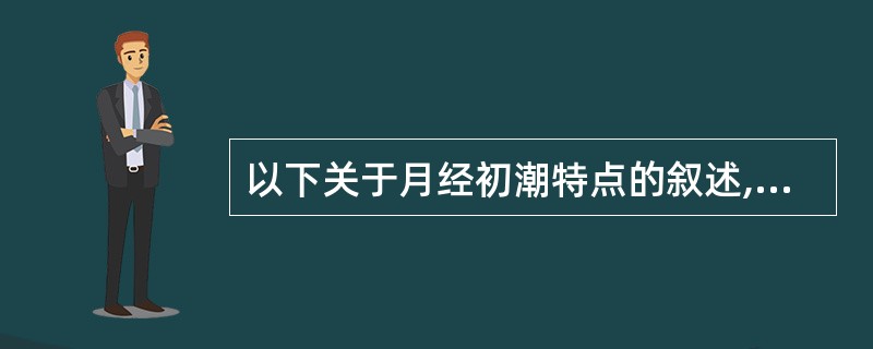 以下关于月经初潮特点的叙述,错误的是A、初潮年龄与经济水平有关B、初潮年龄与营养