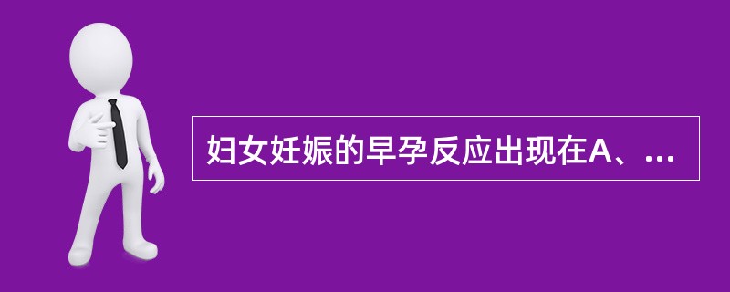 妇女妊娠的早孕反应出现在A、停经4周左右B、停经6周左右C、停经5周左右D、停经