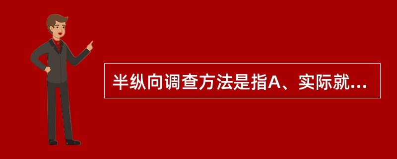 半纵向调查方法是指A、实际就是追踪性调查方法B、实际就是横断面调查方法C、是追踪