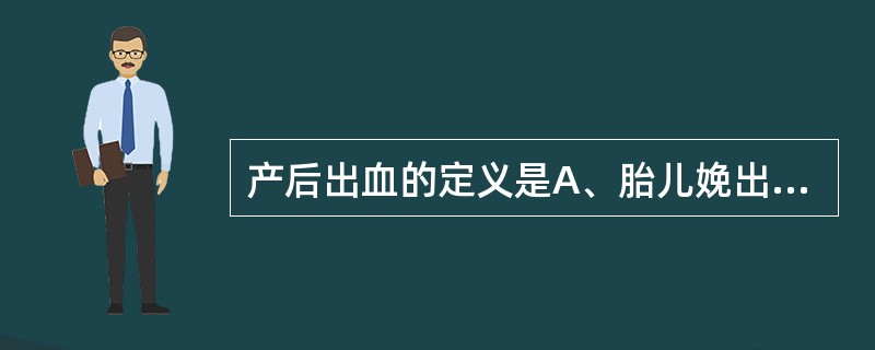 产后出血的定义是A、胎儿娩出后24小时内阴道流血量>600mlB、胎儿娩出后24