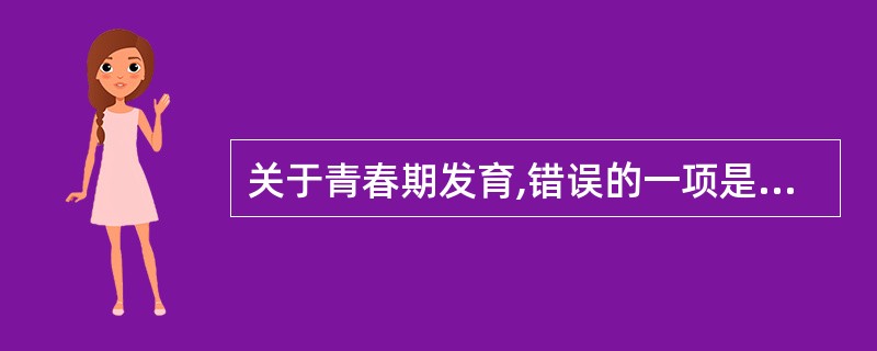 关于青春期发育,错误的一项是A、女孩进人青春期较男孩早B、自我意识迅速发展C、青