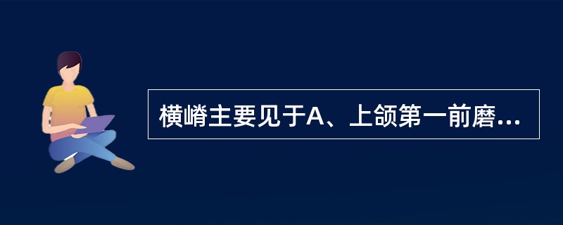 横嵴主要见于A、上颌第一前磨牙B、下颌第一前磨牙C、上颌第二前磨牙D、下颌第二前