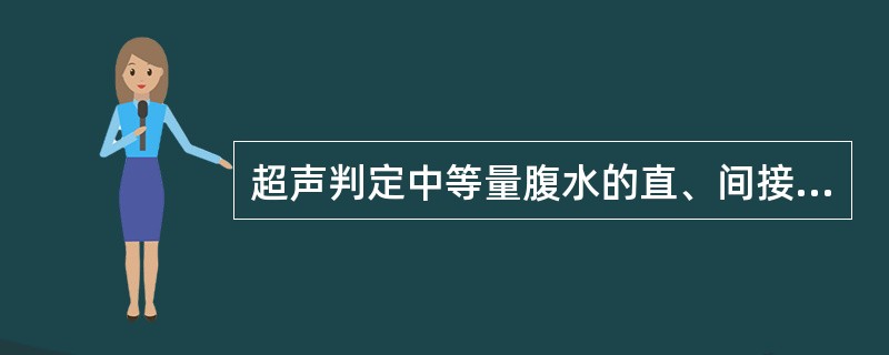 超声判定中等量腹水的直、间接征象:①膈下、肝肾、脾肾、膀胱直肠间隙均出现局限性无