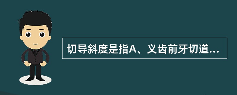 切导斜度是指A、义齿前牙切道与水平面的交角B、义齿前牙切道与眶耳平面的交角C、颗