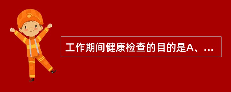 工作期间健康检查的目的是A、及时发现职业病B、及时发现职业禁忌证,建立就业者健康