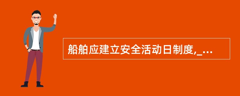 船舶应建立安全活动日制度,__________至少进行一次