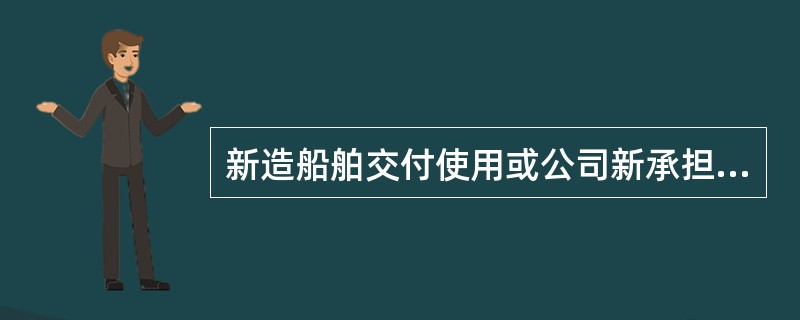 新造船舶交付使用或公司新承担对某一船舶的安全和防污染管理责任的,经主管机关或主管