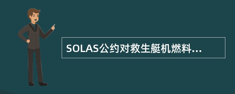 SOLAS公约对救生艇机燃料储备的要求是,应配备适用于船舶营运航区预期温度范围内