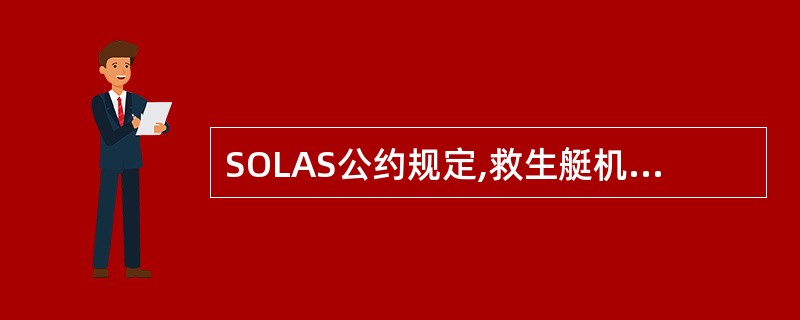 SOLAS公约规定,救生艇机的航速必须满足当载足全部乘员和属具,并且所有发动机驱