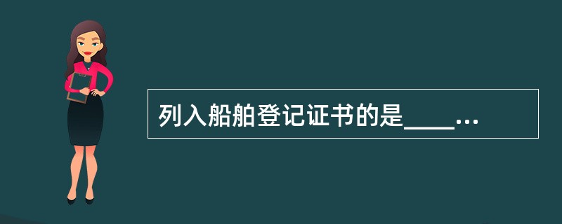 列入船舶登记证书的是______。Ⅰ、船舶入级证书Ⅱ、船舶所有权登记证书Ⅲ、船舶