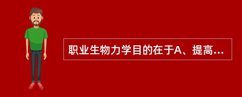 职业生物力学目的在于A、提高人的作业能力与延长机器的使用寿命B、提高人的作业能力