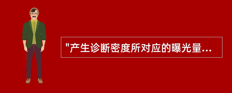 "产生诊断密度所对应的曝光量范围"可称为A、感光度B、对比度C、宽容度D、灰雾度