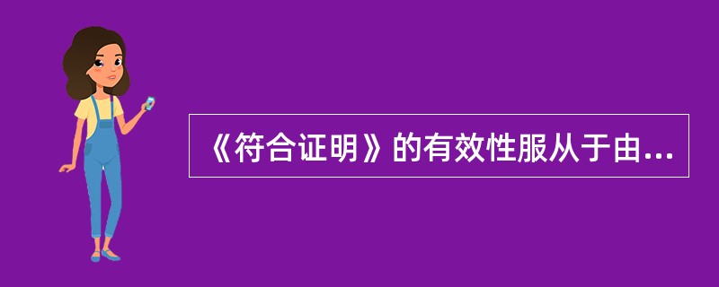 《符合证明》的有效性服从于由主管机关认可的机构执行____。