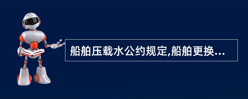 船舶压载水公约规定,船舶更换压载水时,其压载水容积更换率应至少为: