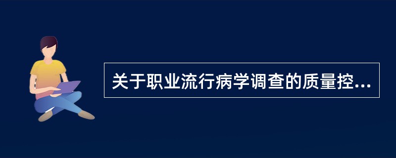 关于职业流行病学调查的质量控制,错误的描述是A、目标是尽可能减少各种误差和偏倚B