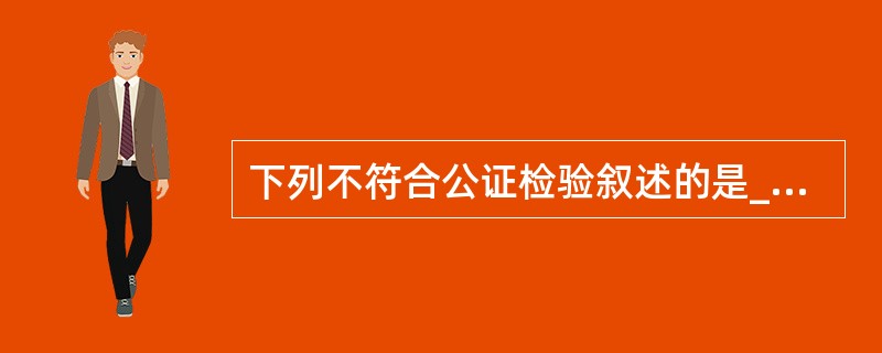 下列不符合公证检验叙述的是______。