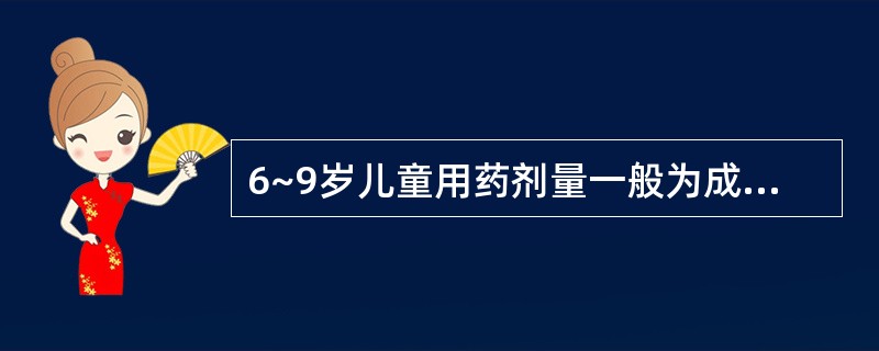 6~9岁儿童用药剂量一般为成人剂量的( )。