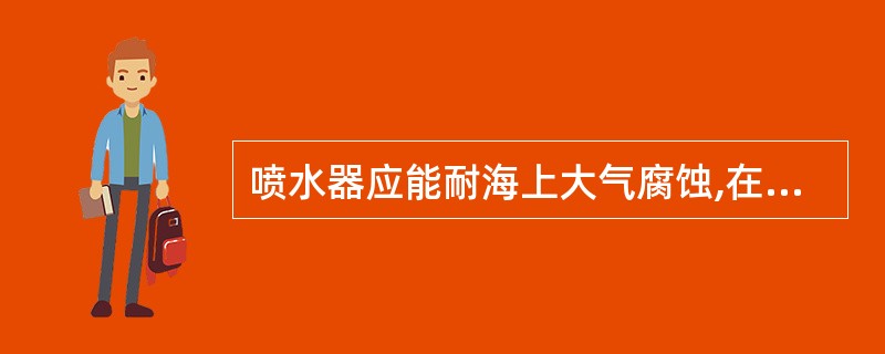 喷水器应能耐海上大气腐蚀,在起居和服务处所中,喷水器应在_____温度范围内开始