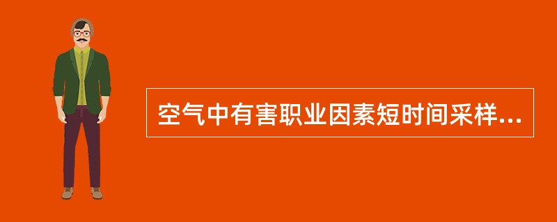 空气中有害职业因素短时间采样时,一般的适宜时间是A、每次60分钟B、每次45分钟