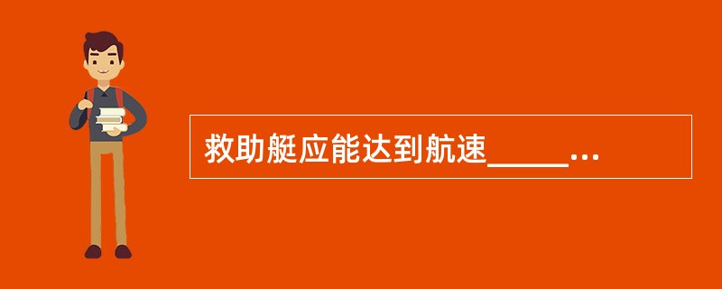 救助艇应能达到航速_______kn进行操纵,并保持此航速至少4小时