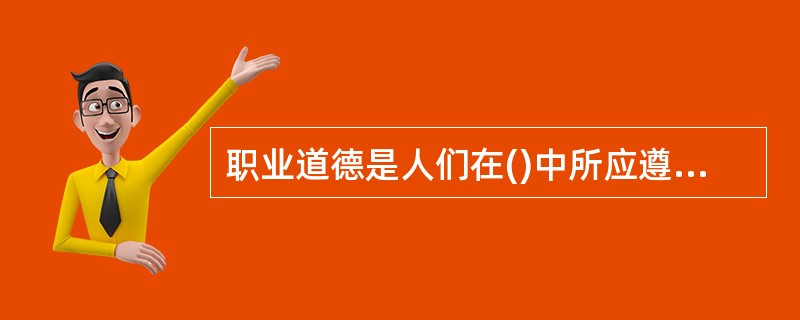 职业道德是人们在()中所应遵守的行为规范的总和。