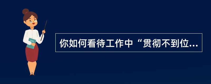 你如何看待工作中“贯彻不到位,部属不落实”这一问题?参考