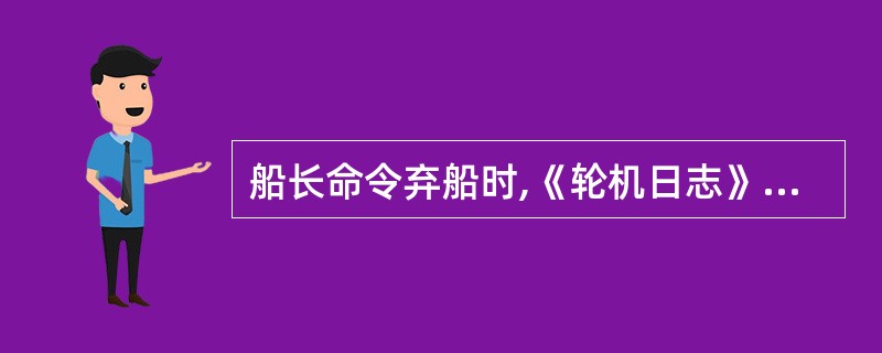 船长命令弃船时,《轮机日志》应由________携带离船。