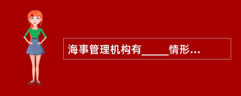 海事管理机构有_____情形之一的,由国家海事管理机构责令改正;情节严重的,限制