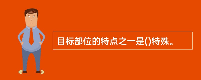 目标部位的特点之一是()特殊。