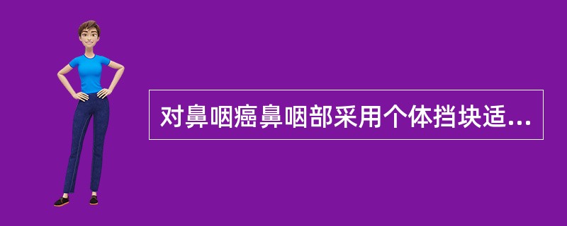 对鼻咽癌鼻咽部采用个体挡块适形野面罩固定体位,以下那一项不正确()。A、减轻了摆