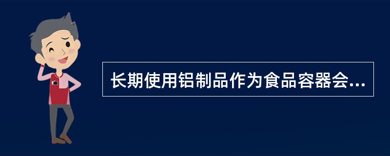 长期使用铝制品作为食品容器会引发下列哪种疾病?()A、老年痴呆症B、甲状腺肿大C